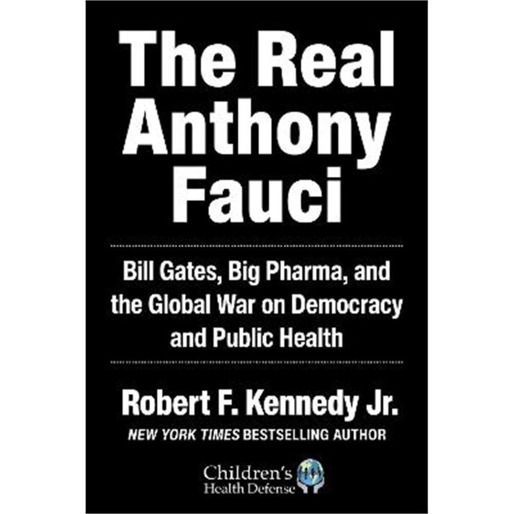The Real Anthony Fauci: Bill Gates, Big Pharma, and the Global War on Democracy and Public Health (Hardback) - Robert F. Kennedy, Jr.